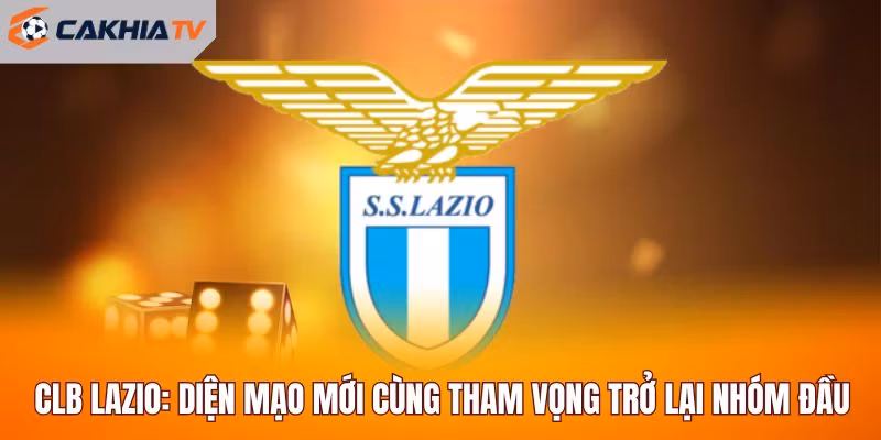 CLB Lazio: Diện Mạo Mới Cùng Tham Vọng Trở Lại Nhóm Đầu