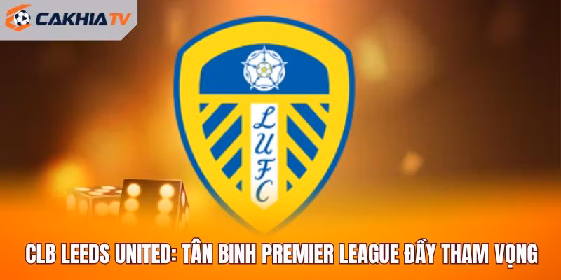 CLB Leeds United: Tân Binh Premier League Đầy Tham Vọng